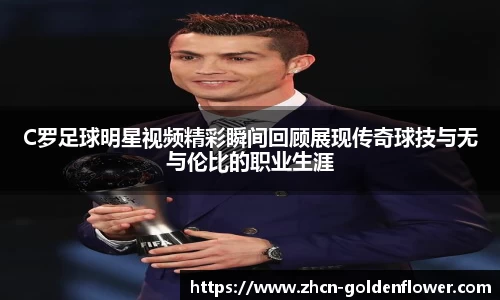 C罗足球明星视频精彩瞬间回顾展现传奇球技与无与伦比的职业生涯