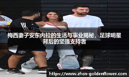 梅西妻子安东内拉的生活与事业揭秘，足球明星背后的坚强支持者