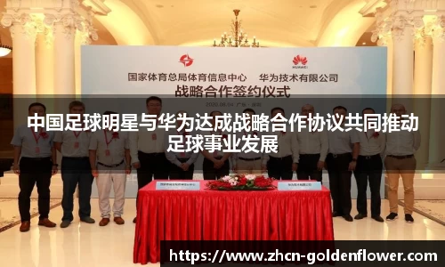 中国足球明星与华为达成战略合作协议共同推动足球事业发展