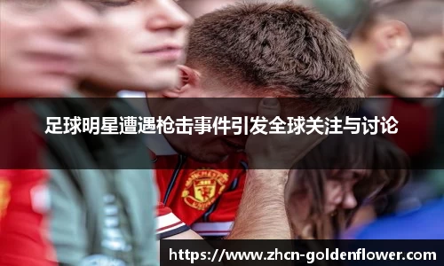 足球明星遭遇枪击事件引发全球关注与讨论