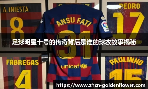 足球明星十号的传奇背后是谁的球衣故事揭秘